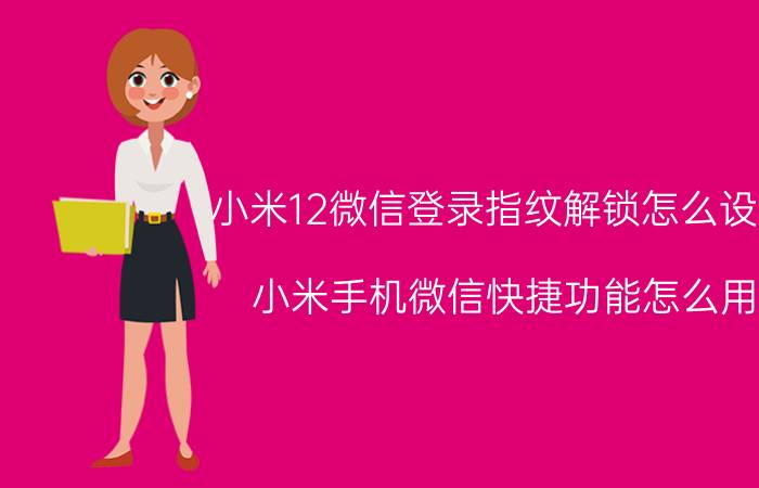 小米12微信登录指纹解锁怎么设置 小米手机微信快捷功能怎么用？